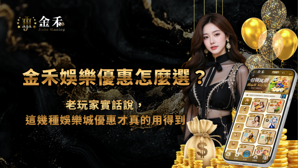 金禾娛樂城優惠怎麼選？老玩家實話說，這幾種娛樂城優惠才真的用得到