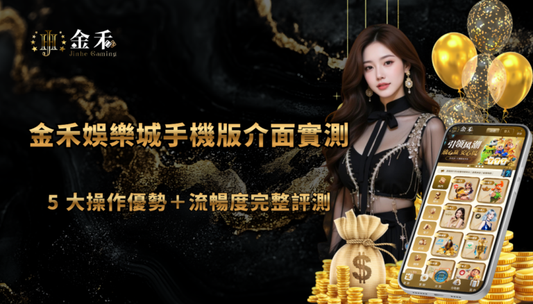 金禾娛樂城手機版介面實測：5 大操作優勢＋流暢度完整評測（2026 最新）